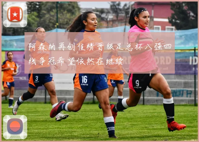 阿森纳再创佳绩晋级足总杯八强四线争冠希望依然在继续