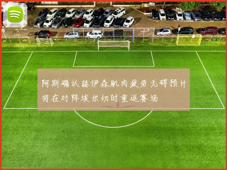 阿斯确认赫伊森肌肉疲劳无碍预计将在对阵埃尔切时重返赛场