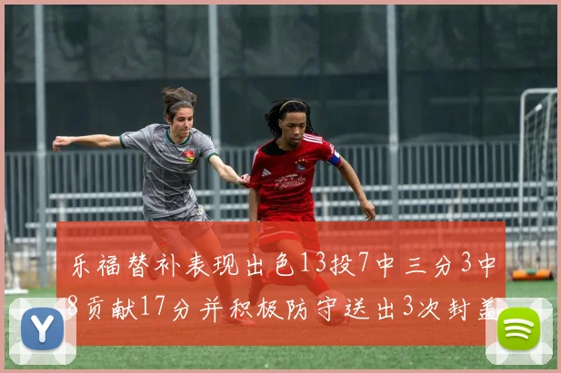 乐福替补表现出色13投7中三分3中8贡献17分并积极防守送出3次封盖