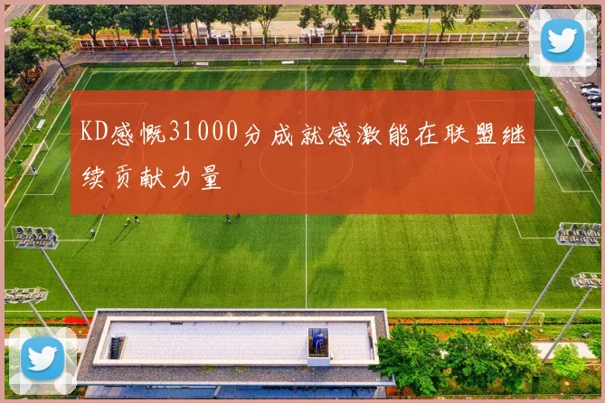 KD感慨31000分成就感激能在联盟继续贡献力量