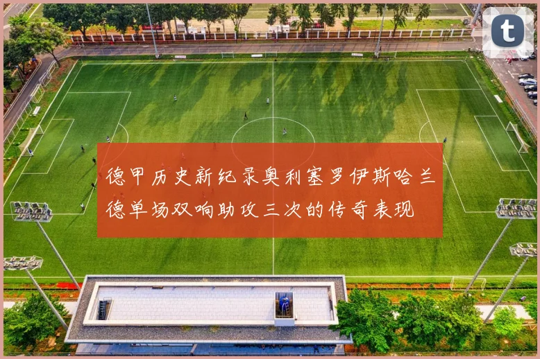 德甲历史新纪录奥利塞罗伊斯哈兰德单场双响助攻三次的传奇表现