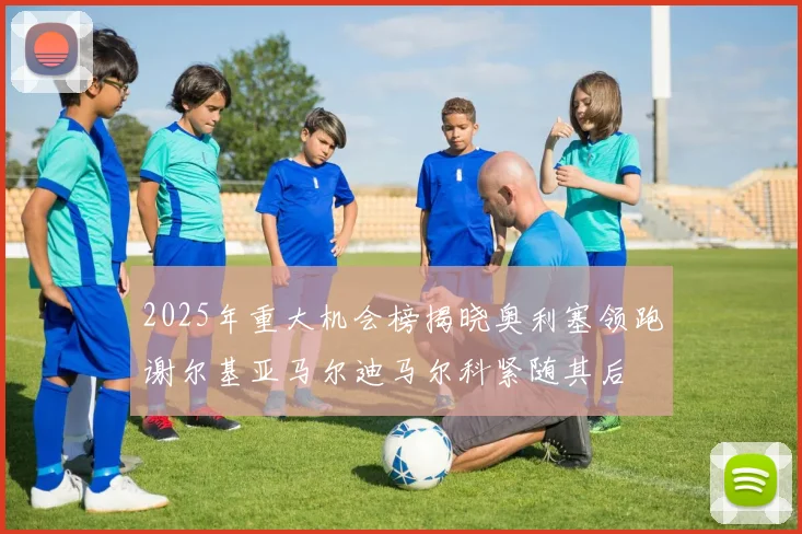2025年重大机会榜揭晓奥利塞领跑谢尔基亚马尔迪马尔科紧随其后