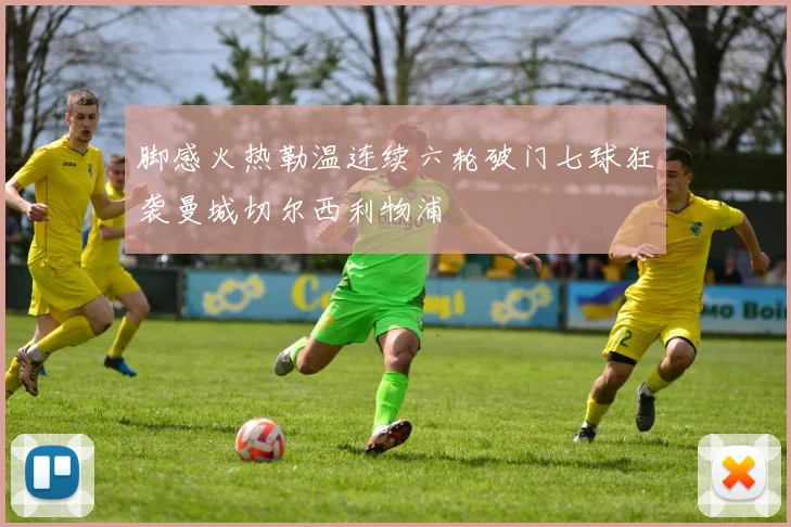 脚感火热勒温连续六轮破门七球狂袭曼城切尔西利物浦
