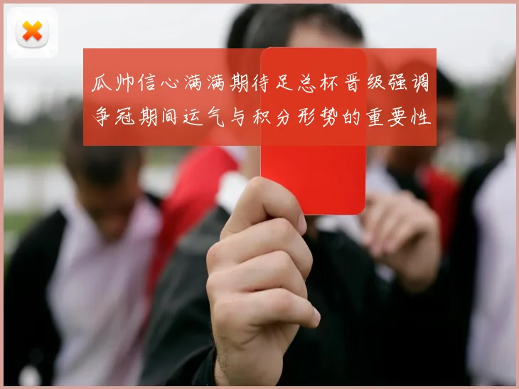 瓜帅信心满满期待足总杯晋级强调争冠期间运气与积分形势的重要性