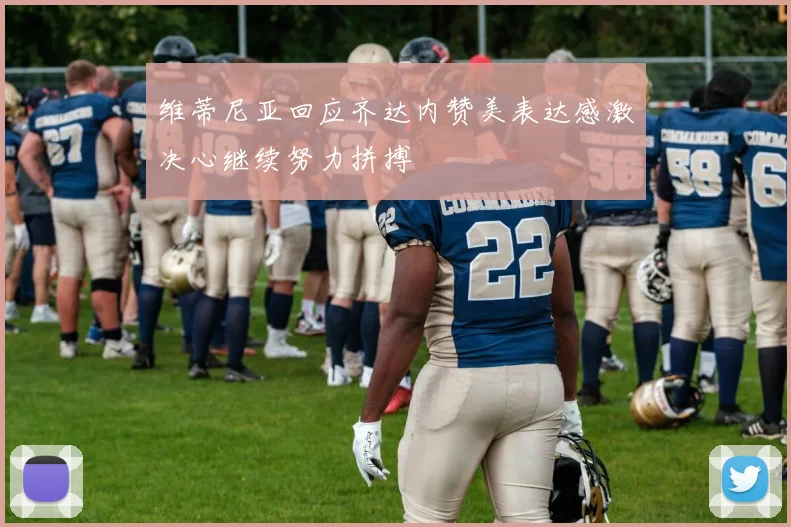 维蒂尼亚回应齐达内赞美表达感激决心继续努力拼搏