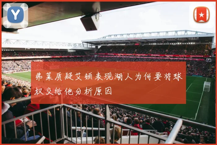 弗莱质疑艾顿表现湖人为何要将球权交给他分析原因