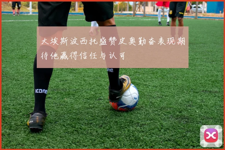 大埃斯波西托盛赞皮奥勤奋表现期待他赢得信任与认可