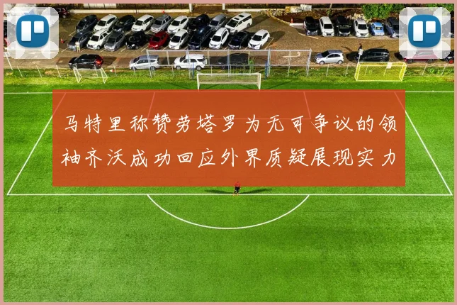 马特里称赞劳塔罗为无可争议的领袖齐沃成功回应外界质疑展现实力