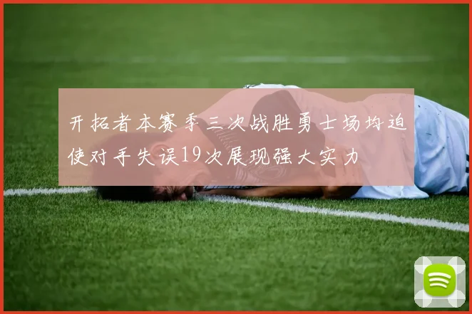 开拓者本赛季三次战胜勇士场均迫使对手失误19次展现强大实力