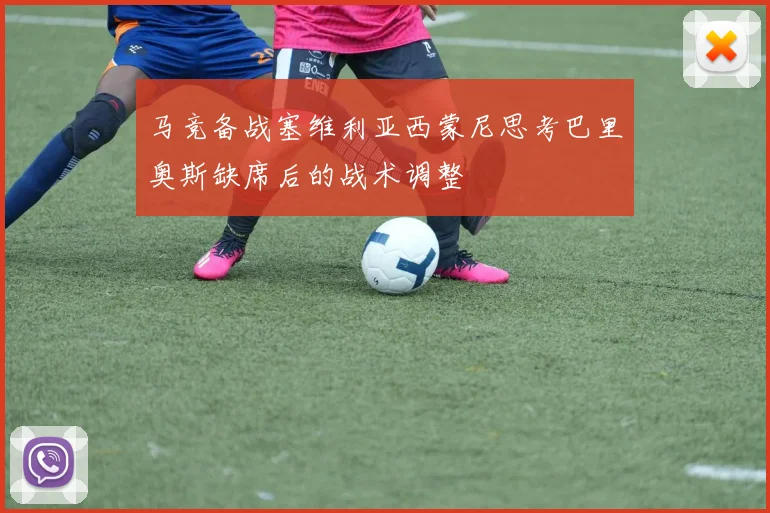 马竞备战塞维利亚西蒙尼思考巴里奥斯缺席后的战术调整
