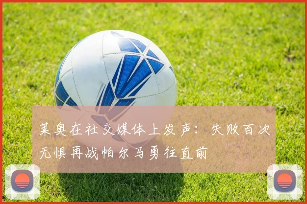 莱奥在社交媒体上发声：失败百次无惧再战帕尔马勇往直前