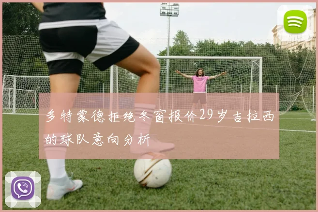 多特蒙德拒绝冬窗报价29岁吉拉西的球队意向分析