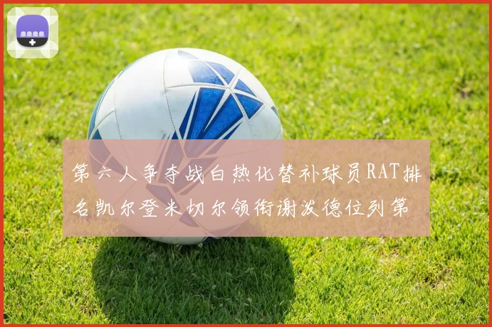 第六人争夺战白热化替补球员RAT排名凯尔登米切尔领衔谢泼德位列第五