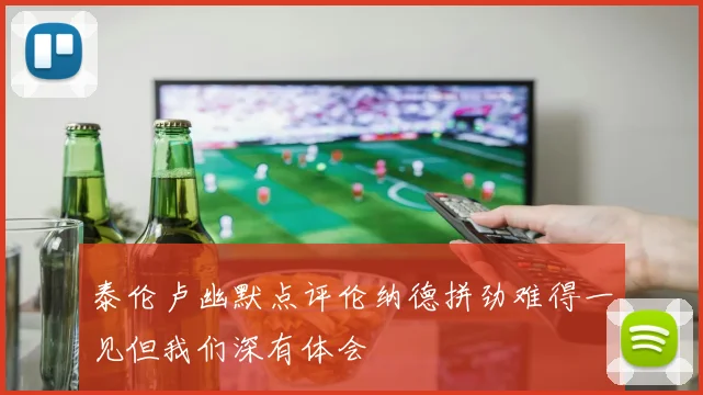 泰伦卢幽默点评伦纳德拼劲难得一见但我们深有体会