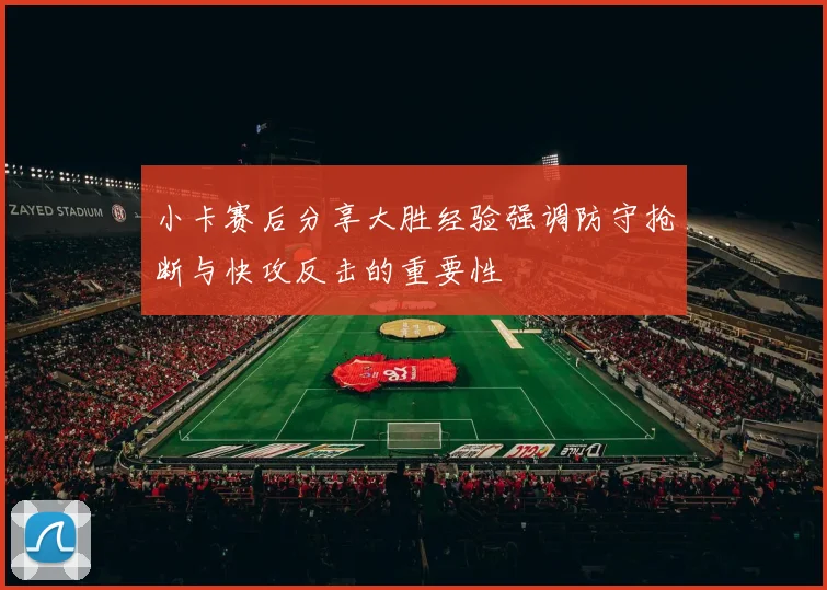 小卡赛后分享大胜经验强调防守抢断与快攻反击的重要性