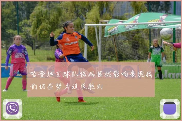 哈登坦言球队伤病困扰影响表现我们仍在努力追求胜利